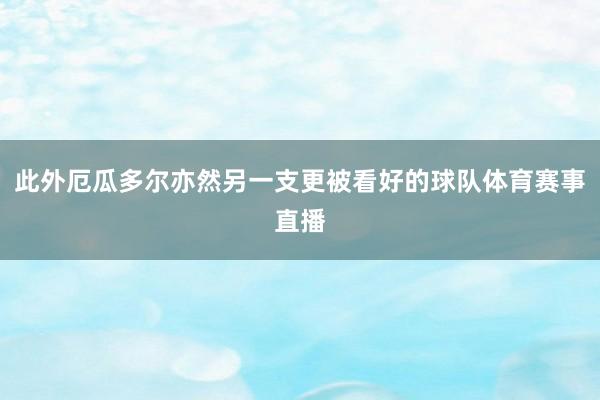 此外厄瓜多尔亦然另一支更被看好的球队体育赛事直播