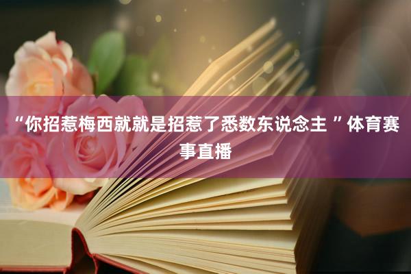 “你招惹梅西就就是招惹了悉数东说念主 ”体育赛事直播