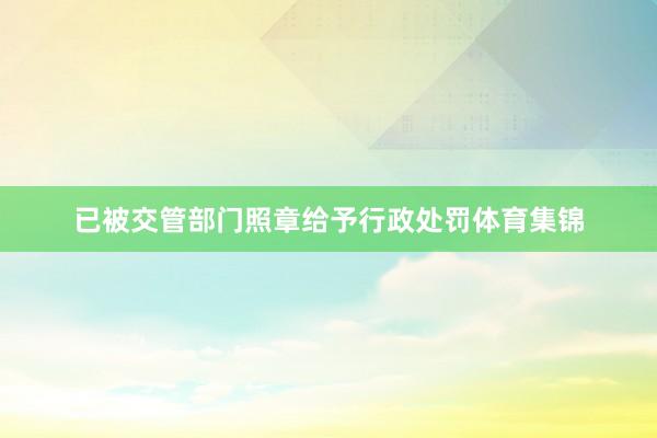 已被交管部门照章给予行政处罚体育集锦