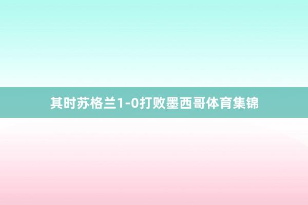 其时苏格兰1-0打败墨西哥体育集锦