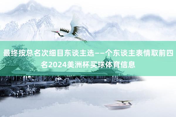 最终按总名次细目东谈主选——个东谈主表情取前四名2024美洲杯买球体育信息