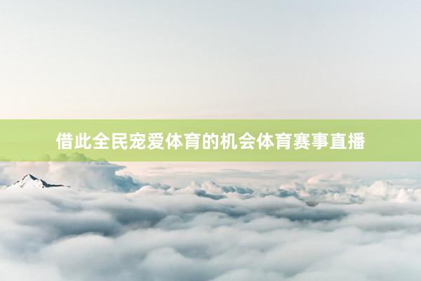 借此全民宠爱体育的机会体育赛事直播
