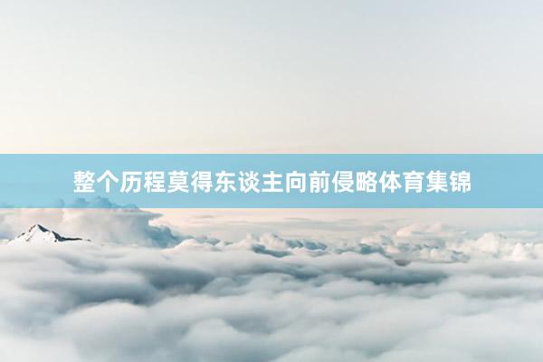 整个历程莫得东谈主向前侵略体育集锦